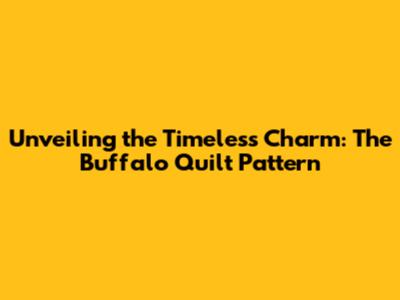 Unveiling the Timeless Charm: The Buffalo Quilt Pattern