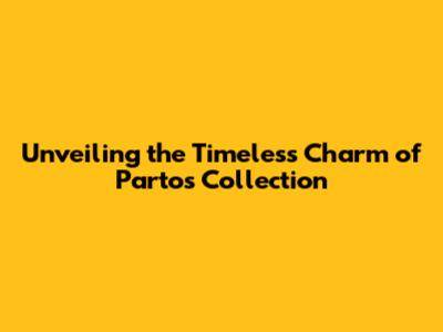 Unveiling the Timeless Charm of Parto's Collection