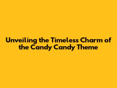 Unveiling the Timeless Charm of the Candy Candy Theme