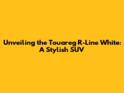 Unveiling the Touareg R-Line White: A Stylish SUV