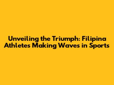 Unveiling the Triumph: Filipina Athletes Making Waves in Sports