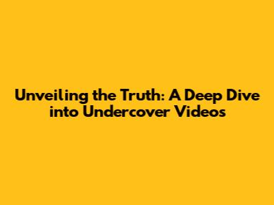 Unveiling the Truth: A Deep Dive into Undercover Videos
