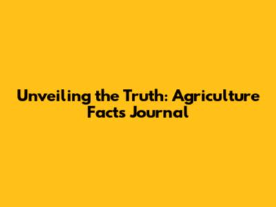Unveiling the Truth: Agriculture Facts Journal