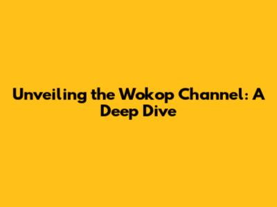 Unveiling the Wokop Channel: A Deep Dive