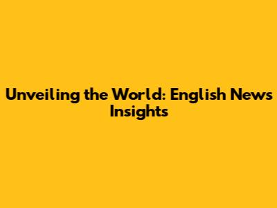 Unveiling the World: English News Insights
