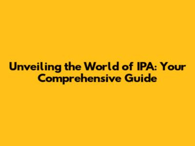 Unveiling the World of IPA: Your Comprehensive Guide