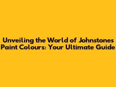 Unveiling the World of Johnstone's Paint Colours: Your Ultimate Guide