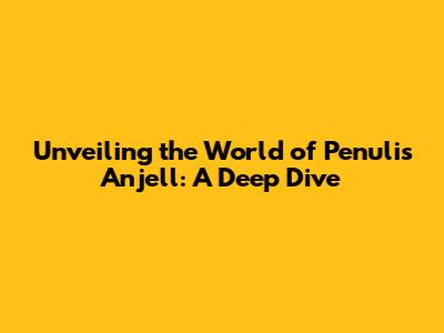 Unveiling the World of Penulis Anjell: A Deep Dive