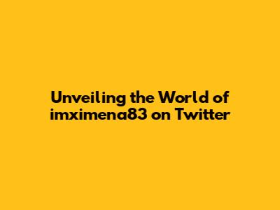 Unveiling the World of imximena83 on Twitter