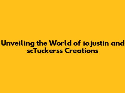 Unveiling the World of iojustin and scTuckers's Creations