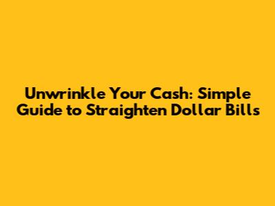 Unwrinkle Your Cash: Simple Guide to Straighten Dollar Bills