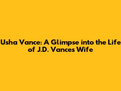 Usha Vance: A Glimpse into the Life of J.D. Vance's Wife
