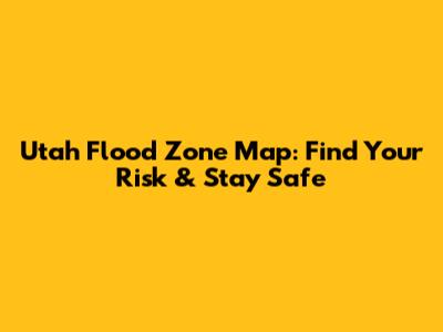 Utah Flood Zone Map: Find Your Risk & Stay Safe