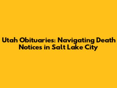Utah Obituaries: Navigating Death Notices in Salt Lake City