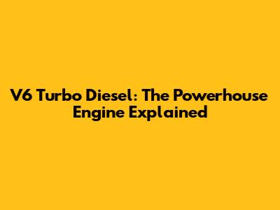 V6 Turbo Diesel: The Powerhouse Engine Explained