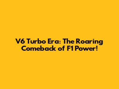 V6 Turbo Era: The Roaring Comeback of F1 Power!
