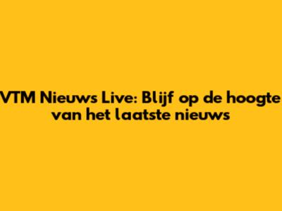 VTM Nieuws Live: Blijf op de hoogte van het laatste nieuws