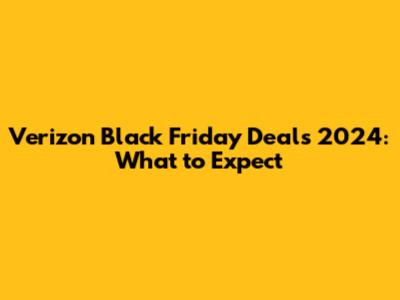 Verizon Black Friday Deals 2024: What to Expect