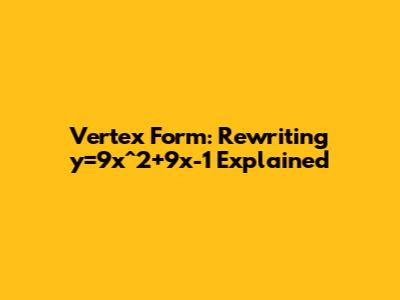 Vertex Form: Rewriting y=9x^2+9x-1 Explained