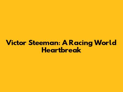 Victor Steeman: A Racing World Heartbreak
