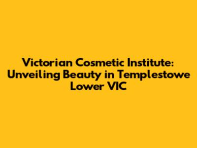 Victorian Cosmetic Institute: Unveiling Beauty in Templestowe Lower VIC