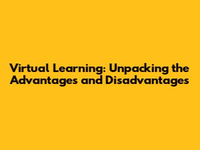 Virtual Learning: Unpacking the Advantages and Disadvantages