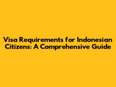 Visa Requirements for Indonesian Citizens: A Comprehensive Guide