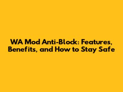 WA Mod Anti-Block: Features, Benefits, and How to Stay Safe