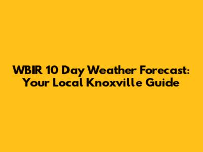 WBIR 10 Day Weather Forecast: Your Local Knoxville Guide