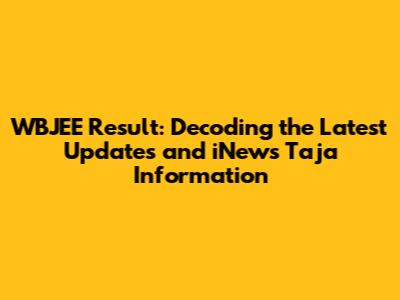 WBJEE Result: Decoding the Latest Updates and iNews Taja Information