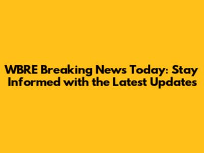 WBRE Breaking News Today: Stay Informed with the Latest Updates