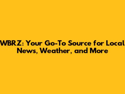 WBRZ: Your Go-To Source for Local News, Weather, and More