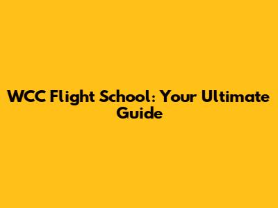 WCC Flight School: Your Ultimate Guide
