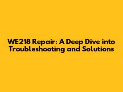WE218 Repair: A Deep Dive into Troubleshooting and Solutions