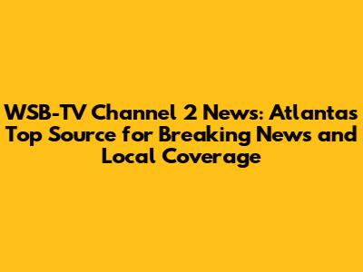 WSB-TV Channel 2 News: Atlanta's Top Source for Breaking News and Local Coverage