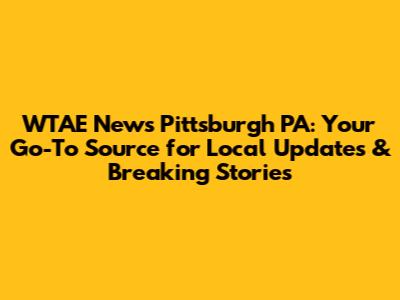 WTAE News Pittsburgh PA: Your Go-To Source for Local Updates & Breaking Stories