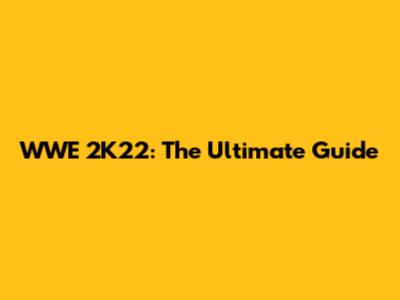 WWE 2K22: The Ultimate Guide