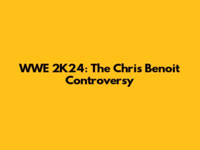 WWE 2K24: The Chris Benoit Controversy