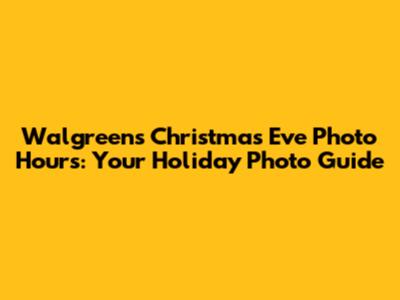 Walgreens Christmas Eve Photo Hours: Your Holiday Photo Guide