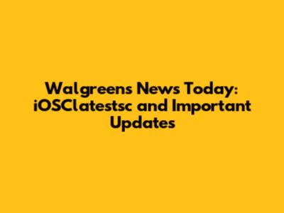 Walgreens News Today: iOSClatestsc and Important Updates