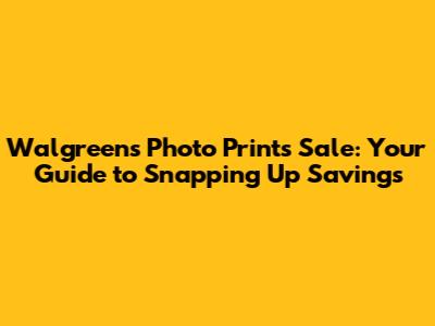 Walgreens Photo Prints Sale: Your Guide to Snapping Up Savings