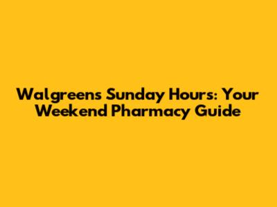 Walgreens Sunday Hours: Your Weekend Pharmacy Guide