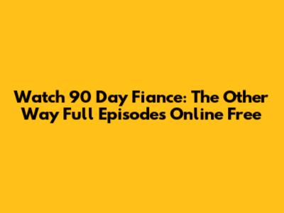Watch 90 Day Fiance: The Other Way Full Episodes Online Free