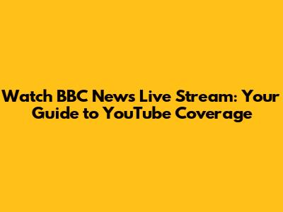 Watch BBC News Live Stream: Your Guide to YouTube Coverage