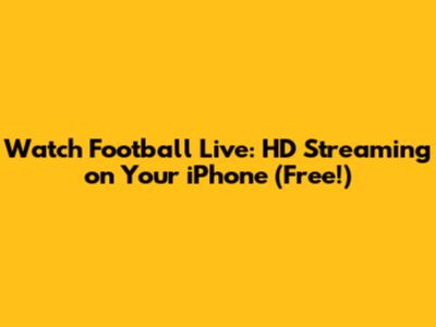 Watch Football Live: HD Streaming on Your iPhone (Free!)