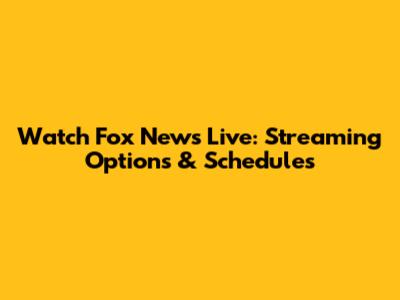 Watch Fox News Live: Streaming Options & Schedules