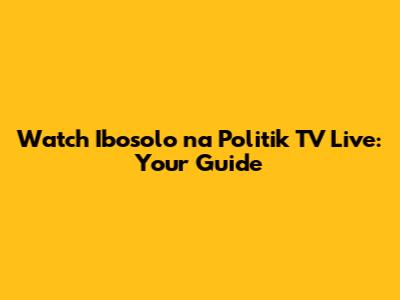 Watch Ibosolo na Politik TV Live: Your Guide