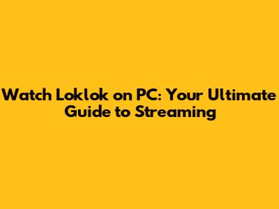 Watch Loklok on PC: Your Ultimate Guide to Streaming