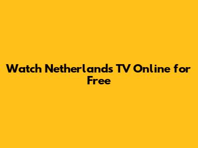 Watch Netherlands TV Online for Free