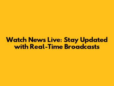 Watch News Live: Stay Updated with Real-Time Broadcasts